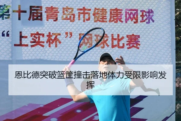 恩比德突破篮筐撞击落地体力受限影响发挥